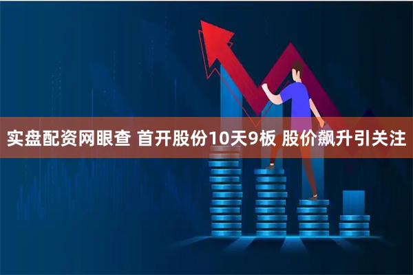 实盘配资网眼查 首开股份10天9板 股价飙升引关注