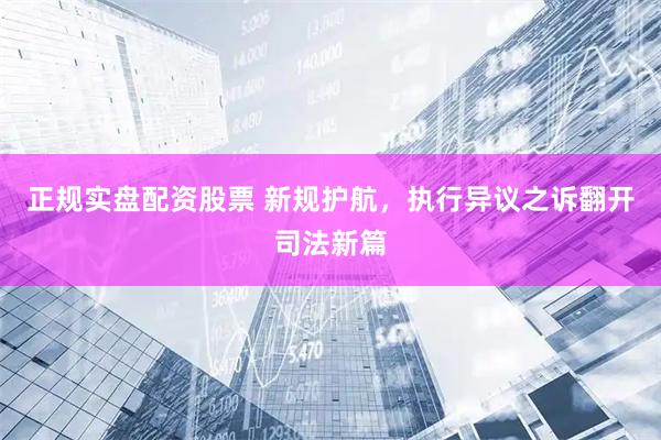 正规实盘配资股票 新规护航，执行异议之诉翻开司法新篇