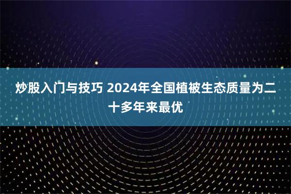 炒股入门与技巧 2024年全国植被生态质量为二十多年来最优