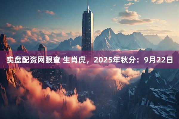 实盘配资网眼查 生肖虎，2025年秋分：9月22日