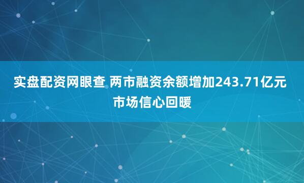 实盘配资网眼查 两市融资余额增加243.71亿元 市场信心回暖