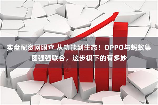 实盘配资网眼查 从功能到生态！OPPO与蚂蚁集团强强联合，这步棋下的有多妙