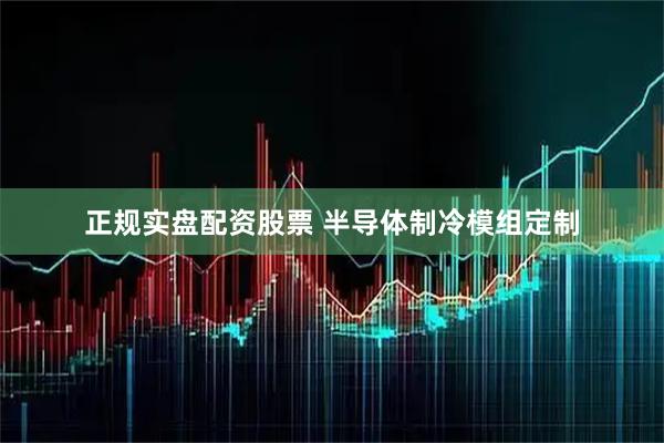 正规实盘配资股票 半导体制冷模组定制