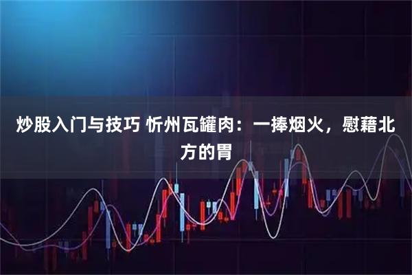 炒股入门与技巧 忻州瓦罐肉：一捧烟火，慰藉北方的胃