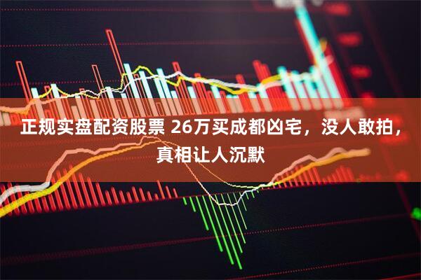 正规实盘配资股票 26万买成都凶宅，没人敢拍，真相让人沉默