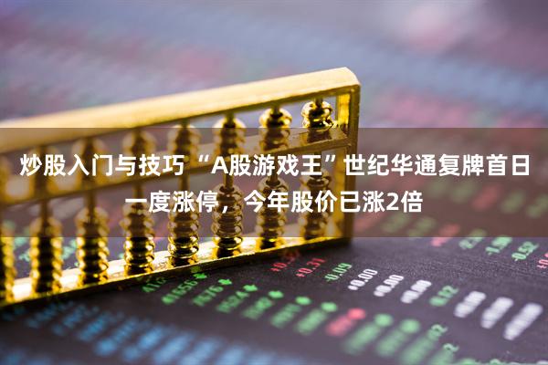 炒股入门与技巧 “A股游戏王”世纪华通复牌首日一度涨停，今年股价已涨2倍