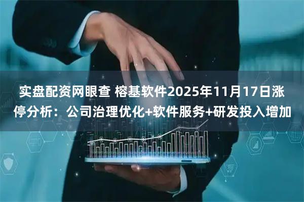 实盘配资网眼查 榕基软件2025年11月17日涨停分析：公司治理优化+软件服务+研发投入增加