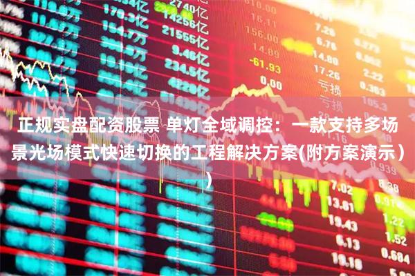 正规实盘配资股票 单灯全域调控：一款支持多场景光场模式快速切换的工程解决方案(附方案演示）