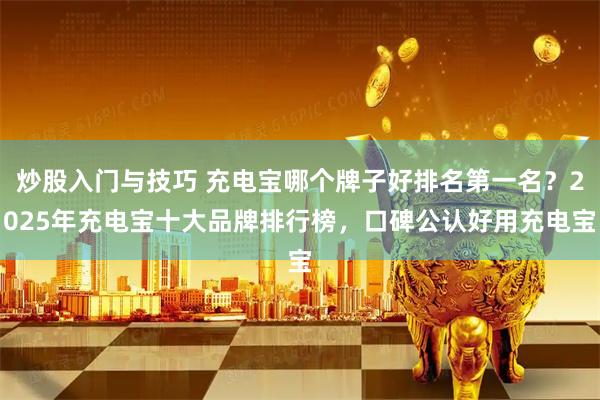 炒股入门与技巧 充电宝哪个牌子好排名第一名？2025年充电宝十大品牌排行榜，口碑公认好用充电宝