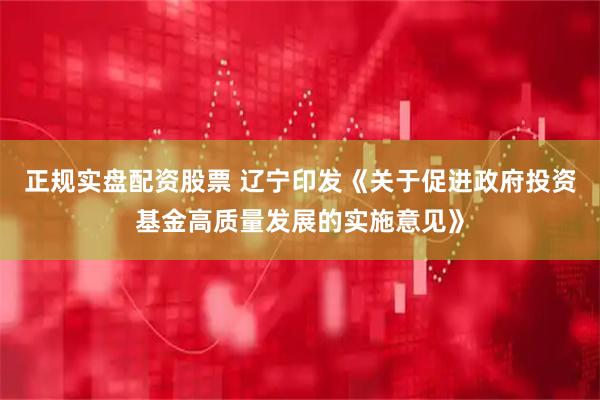 正规实盘配资股票 辽宁印发《关于促进政府投资基金高质量发展的实施意见》