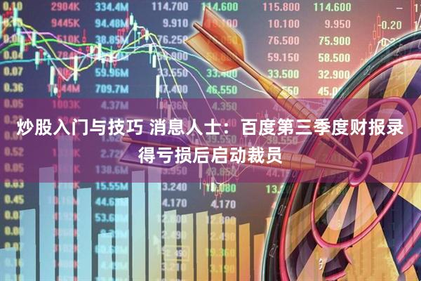 炒股入门与技巧 消息人士：百度第三季度财报录得亏损后启动裁员