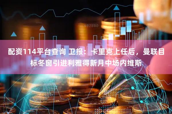 配资114平台查询 卫报：卡里克上任后，曼联目标冬窗引进利雅得新月中场内维斯