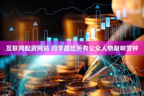 互联网配资网站 闫学晶给所有公众人物敲响警钟