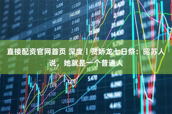 直接配资官网首页 深度丨贺娇龙七日祭：昭苏人说，她就是一个普通人