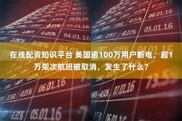 在线配资知识平台 美国逾100万用户断电，超1万架次航班被取消，发生了什么？