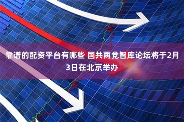 靠谱的配资平台有哪些 国共两党智库论坛将于2月3日在北京举办