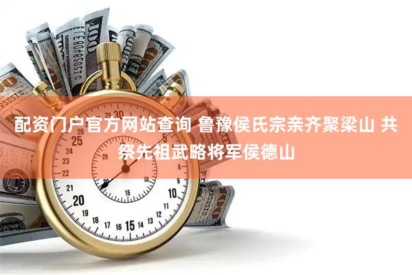 配资门户官方网站查询 鲁豫侯氏宗亲齐聚梁山 共祭先祖武略将军侯德山