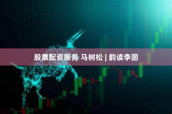 股票配资服务 马树松 | 韵读李固