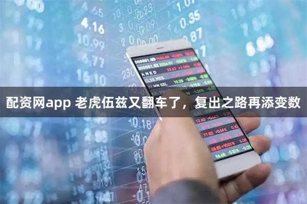 配资网app 老虎伍兹又翻车了，复出之路再添变数