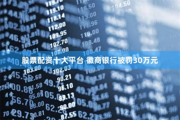 股票配资十大平台 徽商银行被罚30万元