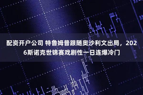 配资开户公司 特鲁姆普跟随奥沙利文出局，2026斯诺克世锦赛戏剧性一日连爆冷门