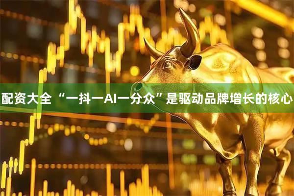 配资大全 “一抖一AI一分众”是驱动品牌增长的核心