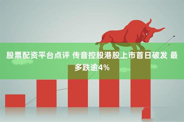 股票配资平台点评 传音控股港股上市首日破发 最多跌逾4%