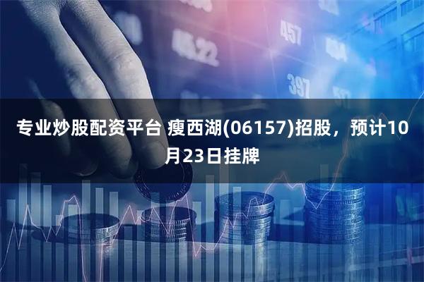 专业炒股配资平台 瘦西湖(06157)招股，预计10月23日挂牌